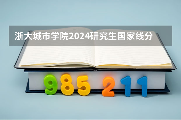 浙大城市学院2024研究生国家线分数线是多少