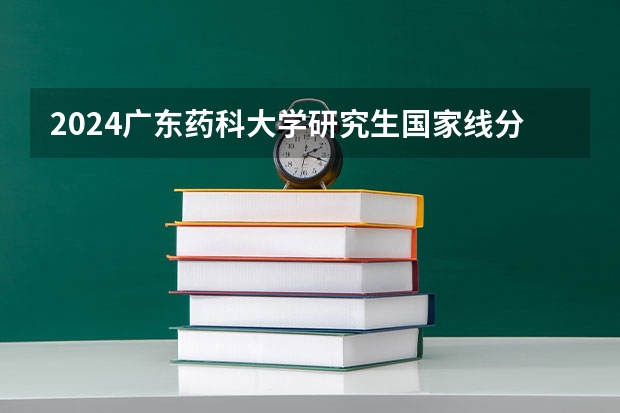 2024广东药科大学研究生国家线分数线预测