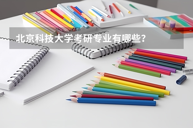 北京科技大学考研专业有哪些？