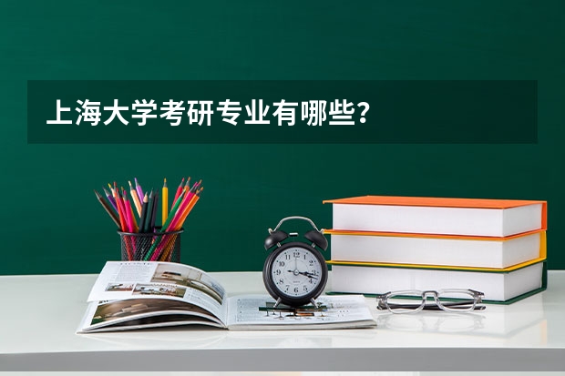 上海大学考研专业有哪些？