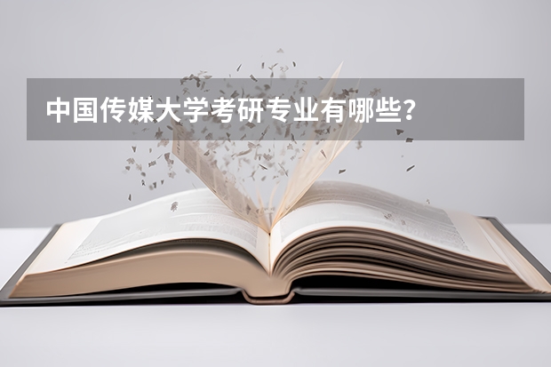 中国传媒大学考研专业有哪些？