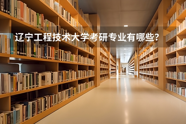 辽宁工程技术大学考研专业有哪些？