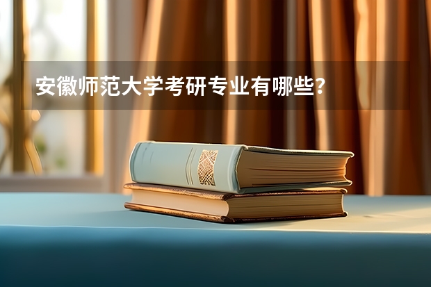 安徽师范大学考研专业有哪些？