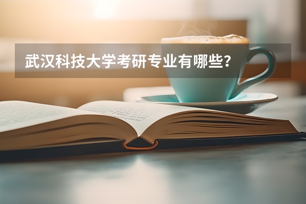 武汉科技大学考研专业有哪些？