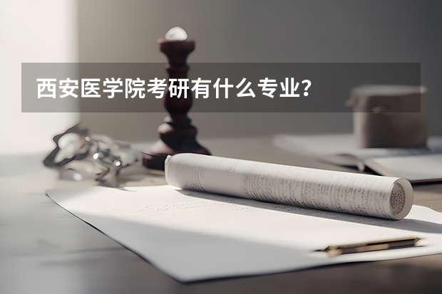 西安医学院考研有什么专业？