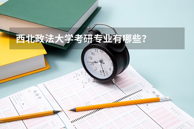 西北政法大学考研专业有哪些？