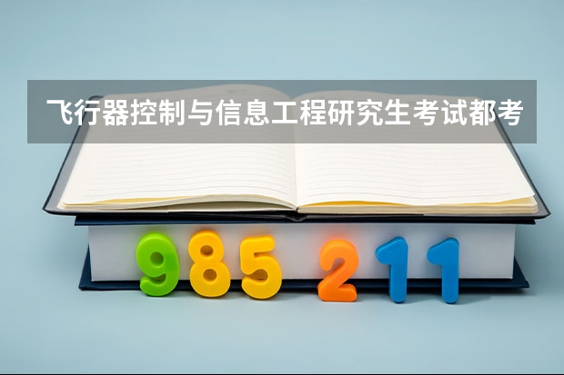 飞行器控制与信息工程研究生考试都考哪些科目？