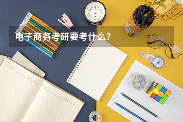 电子商务考研要考什么？