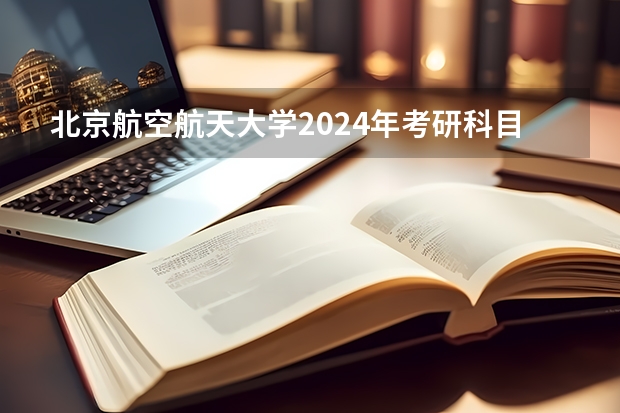 北京航空航天大学2024年考研科目有那些？