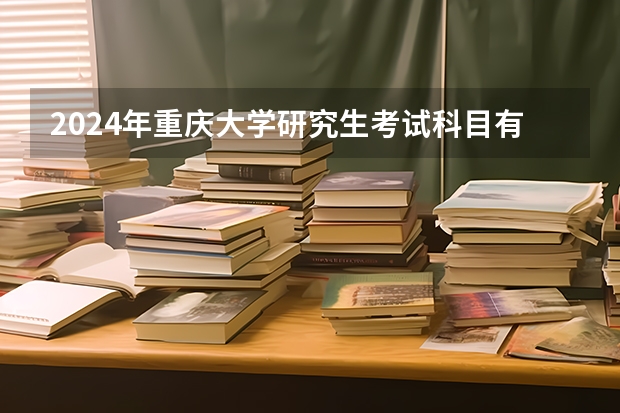 2024年重庆大学研究生考试科目有那些？