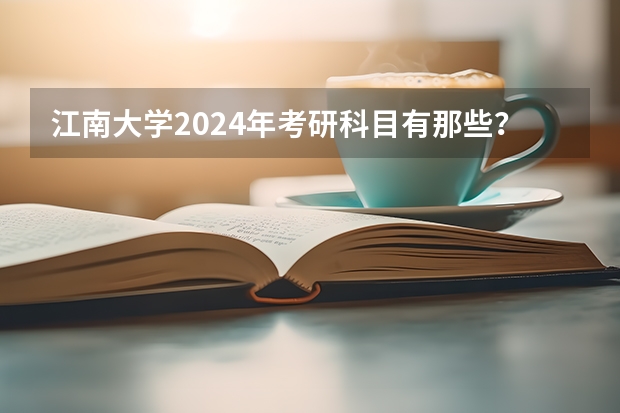 江南大学2024年考研科目有那些？