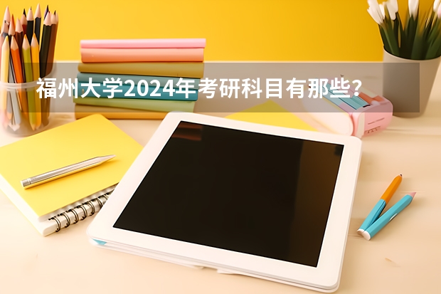 福州大学2024年考研科目有那些？