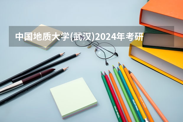 中国地质大学(武汉)2024年考研科目有那些？