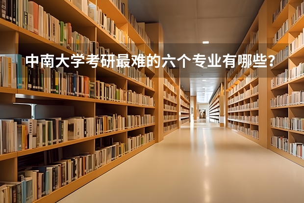 中南大学考研最难的六个专业有哪些？