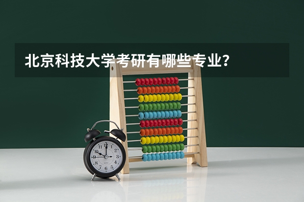 北京科技大学考研有哪些专业？