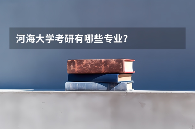 河海大学考研有哪些专业？