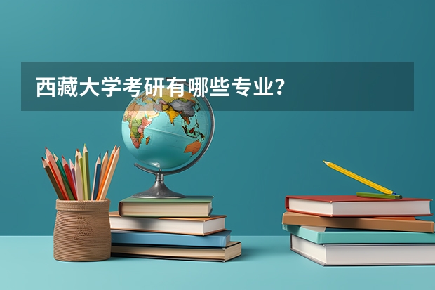 西藏大学考研有哪些专业？