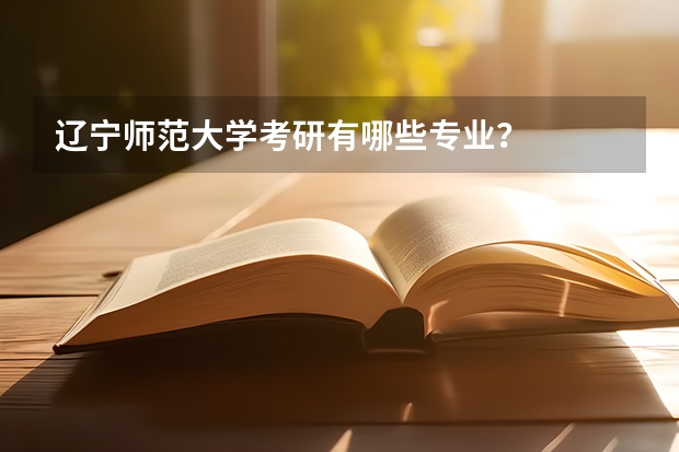 辽宁师范大学考研有哪些专业？