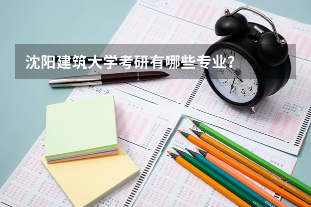 沈阳建筑大学考研有哪些专业？