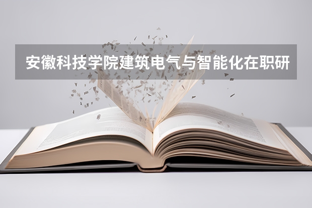 安徽科技学院建筑电气与智能化在职研究生 电气工程 在职研究生