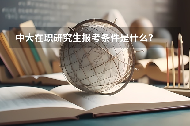 中大在职研究生报考条件是什么？