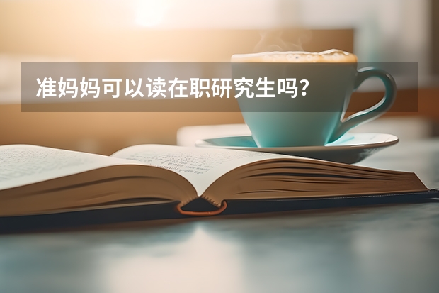 准妈妈可以读在职研究生吗？