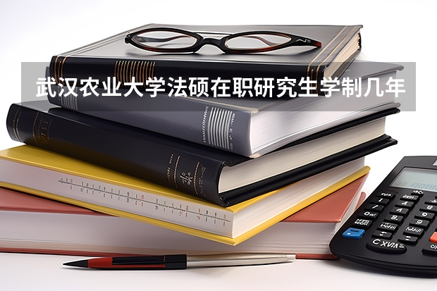 武汉农业大学法硕在职研究生学制几年学费多少？