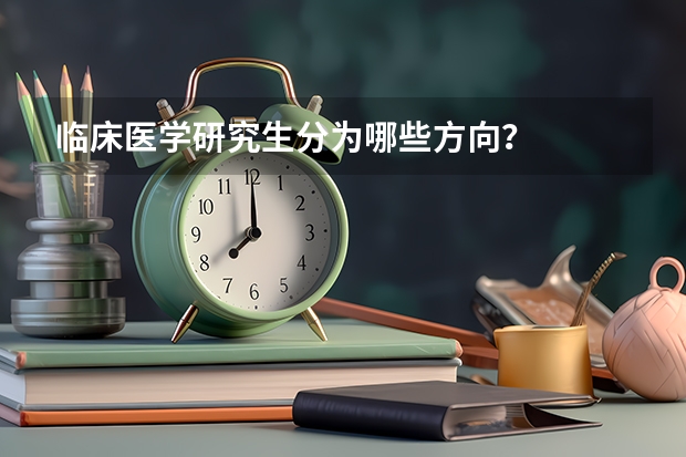 临床医学研究生分为哪些方向？