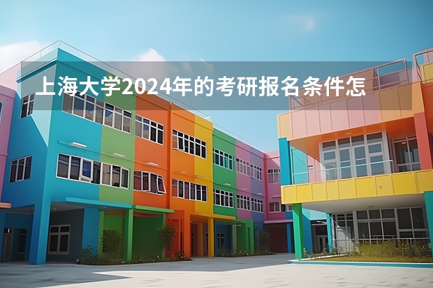 上海大学2024年的考研报名条件怎么样