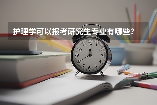 护理学可以报考研究生专业有哪些？