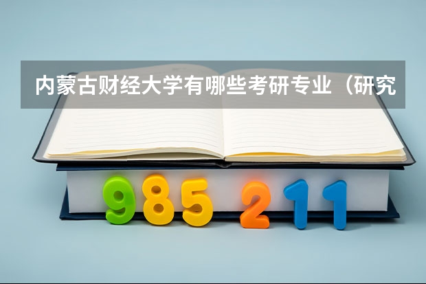 内蒙古财经大学有哪些考研专业（研究生专业）