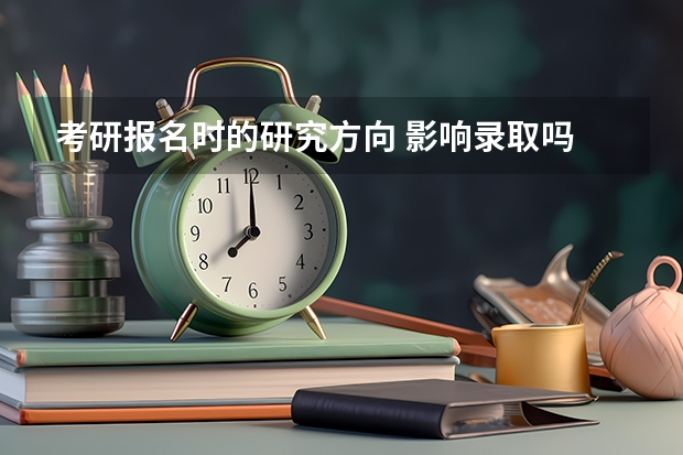 考研报名时的研究方向 影响录取吗