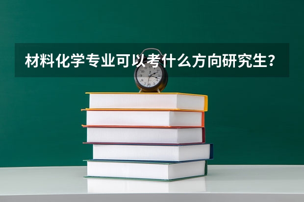 材料化学专业可以考什么方向研究生？