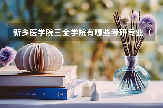 新乡医学院三全学院有哪些考研专业（研究生专业）