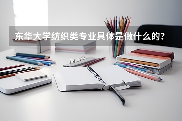 东华大学纺织类专业具体是做什么的？有什么课程？就业方向是什么？