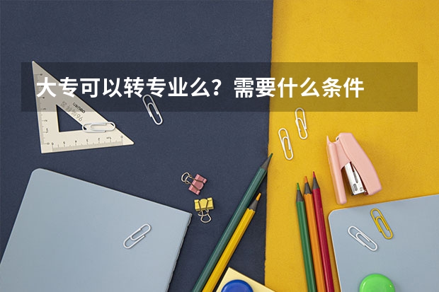 大专可以转专业么？需要什么条件