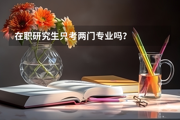 在职研究生只考两门专业吗？