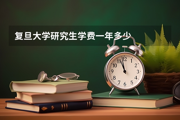 复旦大学研究生学费一年多少