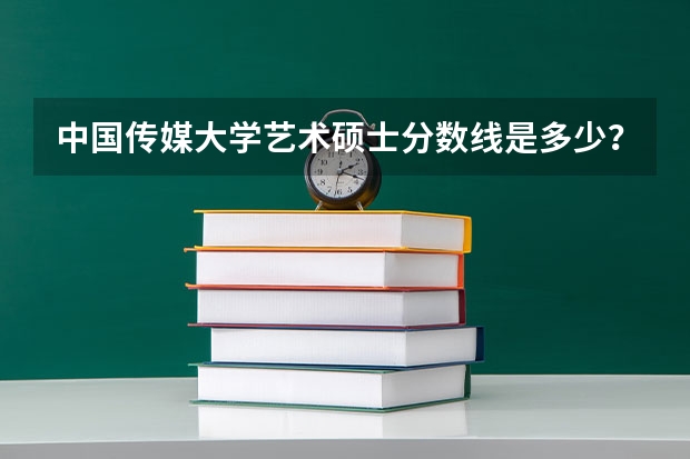 中国传媒大学艺术硕士分数线是多少？