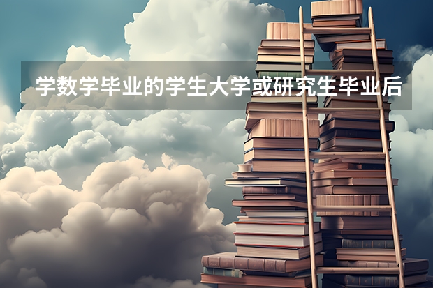 学数学毕业的学生大学或研究生毕业后可以找什么工作？