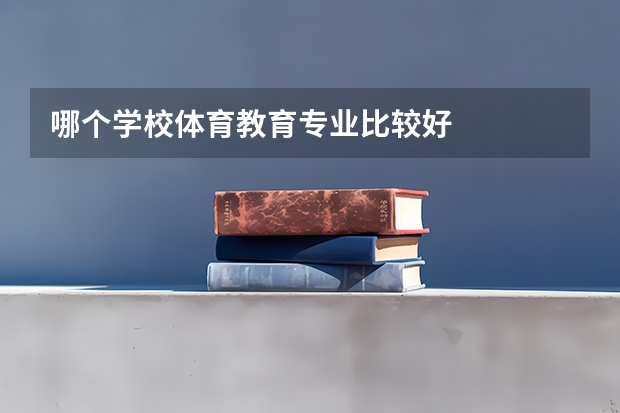 哪个学校体育教育专业比较好