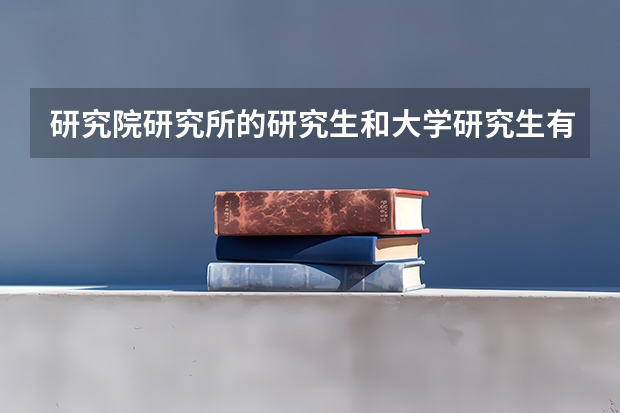 研究院/研究所的研究生和大学研究生有什么不同？