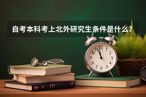 自考本科考上北外研究生条件是什么？自考英语相当于几级呢？