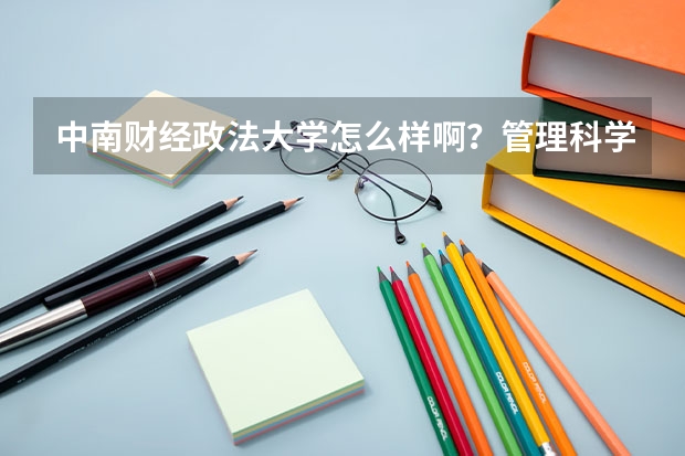 中南财经政法大学怎么样啊？管理科学与工程有哪些专业？