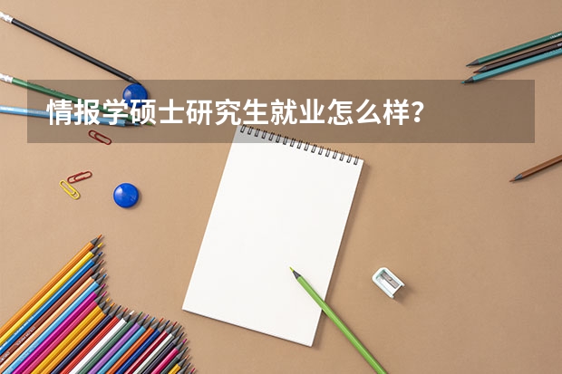 情报学硕士研究生就业怎么样？