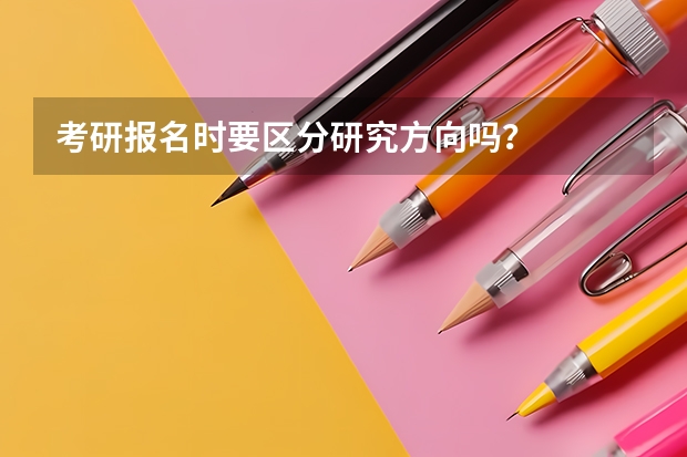 考研报名时要区分研究方向吗？