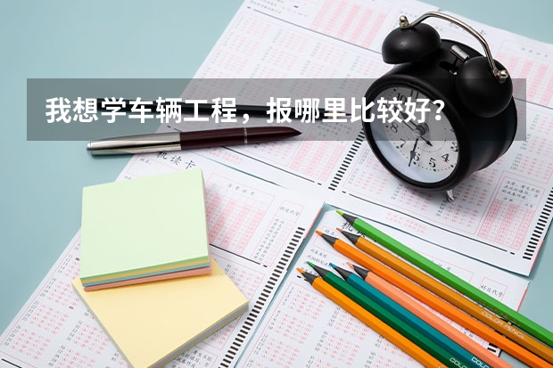 我想学车辆工程，报哪里比较好？