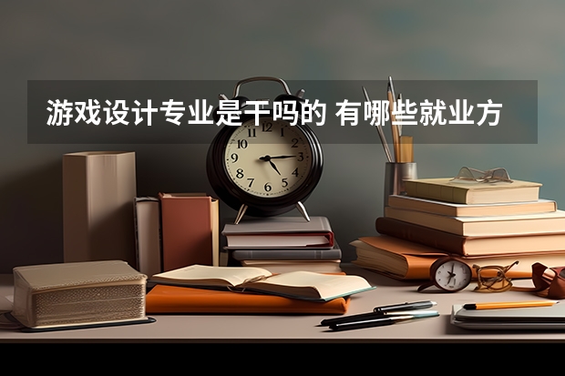 游戏设计专业是干吗的 有哪些就业方向