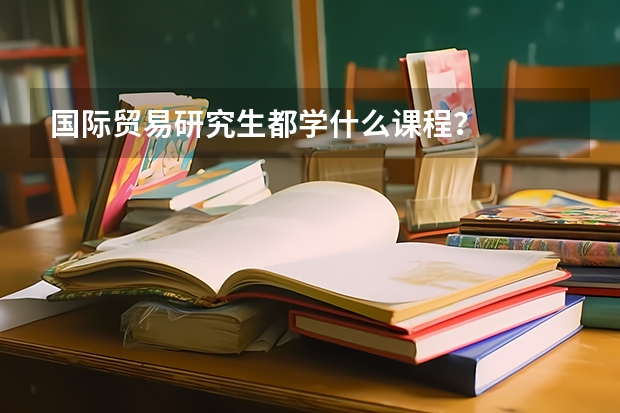 国际贸易研究生都学什么课程？