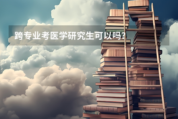 跨专业考医学研究生可以吗？